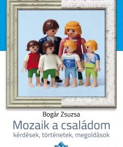 Bogár Zsuzsa: Mozaik a családom - kérdések, történetek, megoldások