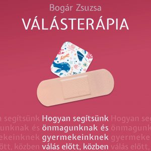 Bogár Zsuzsa: Válásterápia - Hogyan segítsünk önmagunknak és gyermekeinknek válás előtt, közben és után?